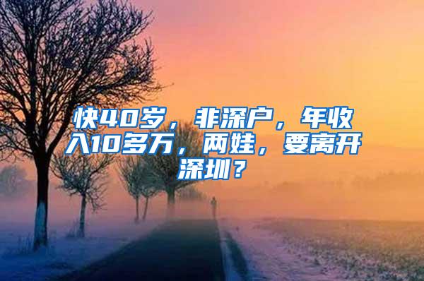 快40岁，非深户，年收入10多万，两娃，要离开深圳？