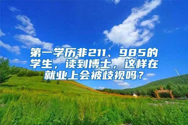 第一学历非211、985的学生，读到博士，这样在就业上会被歧视吗？