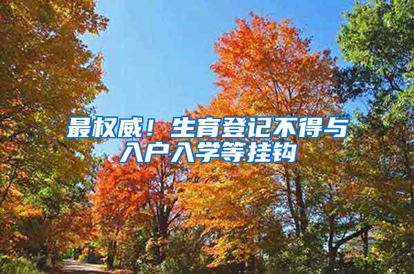 最权威！生育登记不得与入户入学等挂钩