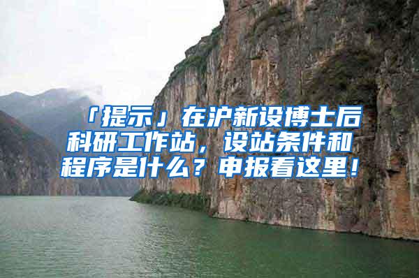 「提示」在沪新设博士后科研工作站，设站条件和程序是什么？申报看这里！