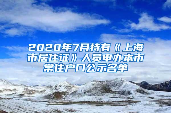 2020年7月持有《上海市居住证》人员申办本市常住户口公示名单