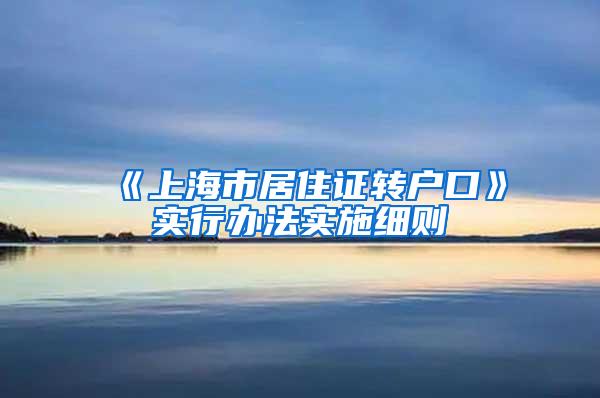 《上海市居住证转户口》实行办法实施细则