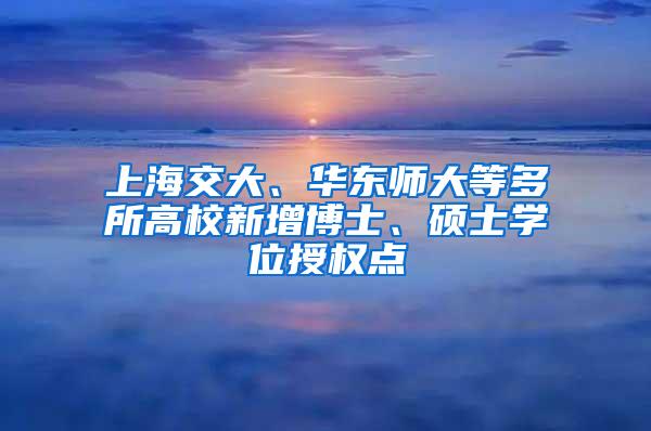 上海交大、华东师大等多所高校新增博士、硕士学位授权点