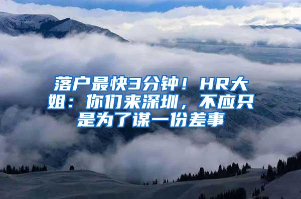 落户最快3分钟！HR大姐：你们来深圳，不应只是为了谋一份差事