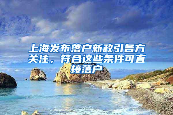 上海发布落户新政引各方关注，符合这些条件可直接落户