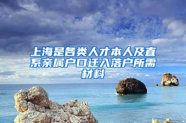 上海是各类人才本人及直系亲属户口迁入落户所需材料