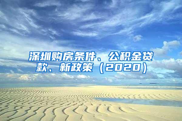 深圳购房条件、公积金贷款、新政策（2020）