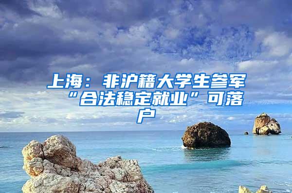 上海：非沪籍大学生参军 “合法稳定就业”可落户