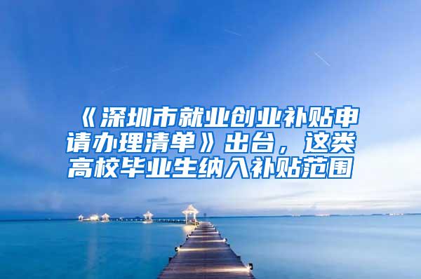 《深圳市就业创业补贴申请办理清单》出台，这类高校毕业生纳入补贴范围