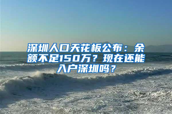 深圳人口天花板公布：余额不足150万？现在还能入户深圳吗？