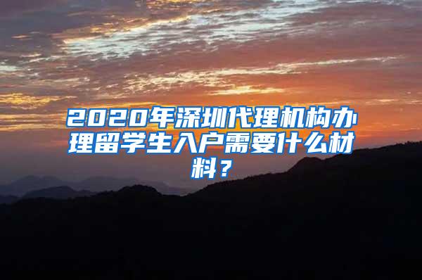 2020年深圳代理机构办理留学生入户需要什么材料？