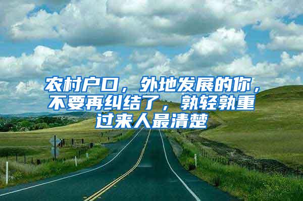 农村户口，外地发展的你，不要再纠结了，孰轻孰重过来人最清楚