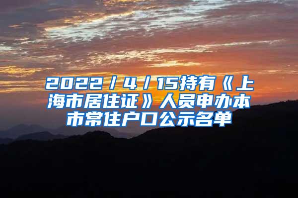 2022／4／15持有《上海市居住证》人员申办本市常住户口公示名单