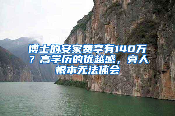 博士的安家费享有140万？高学历的优越感，旁人根本无法体会