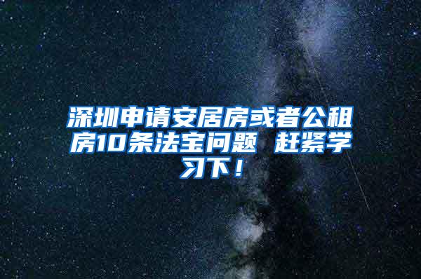 深圳申请安居房或者公租房10条法宝问题 赶紧学习下！