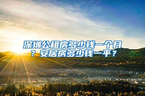 深圳公租房多少钱一个月？安居房多少钱一平？