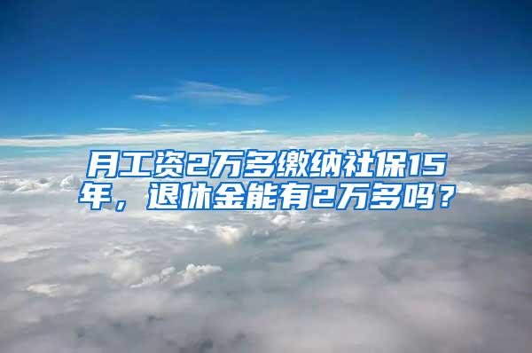 月工资2万多缴纳社保15年，退休金能有2万多吗？