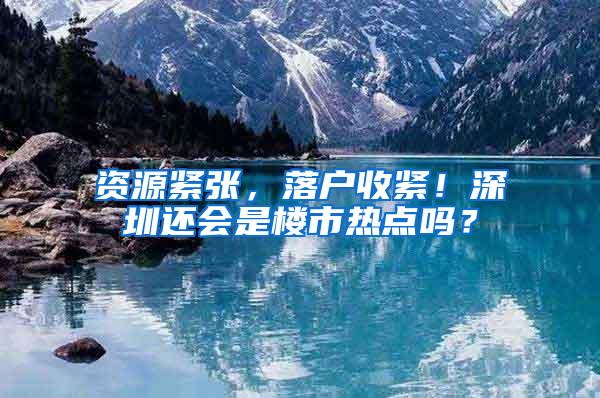 资源紧张，落户收紧！深圳还会是楼市热点吗？