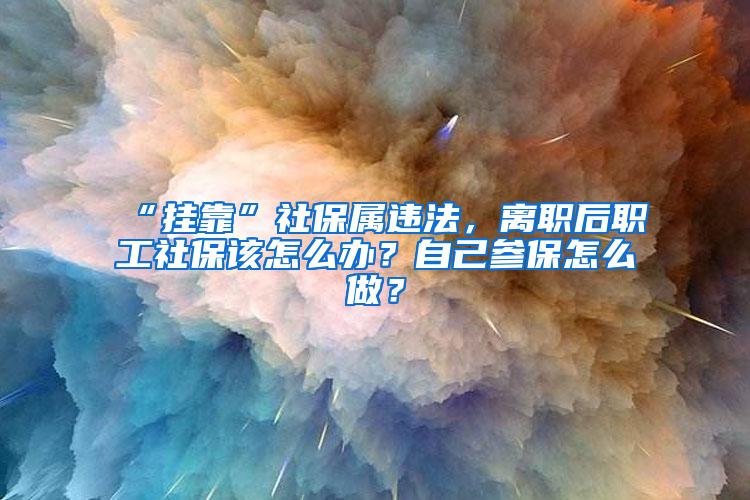 “挂靠”社保属违法，离职后职工社保该怎么办？自己参保怎么做？