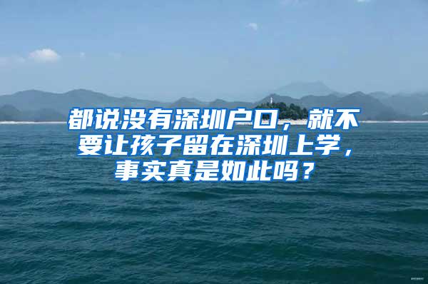 都说没有深圳户口，就不要让孩子留在深圳上学，事实真是如此吗？