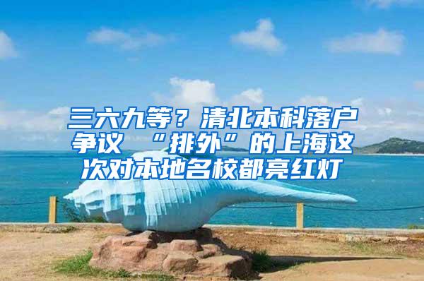 三六九等？清北本科落户争议 “排外”的上海这次对本地名校都亮红灯