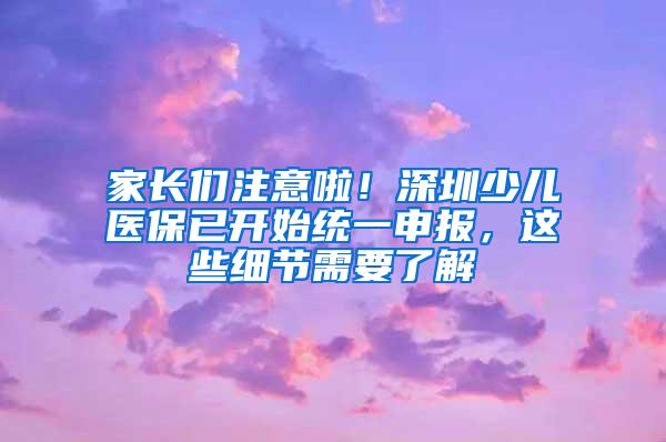 家长们注意啦！深圳少儿医保已开始统一申报，这些细节需要了解