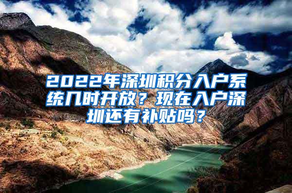 2022年深圳积分入户系统几时开放？现在入户深圳还有补贴吗？