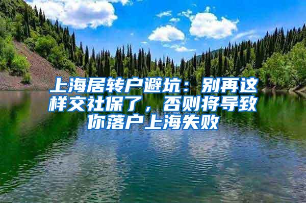 上海居转户避坑：别再这样交社保了，否则将导致你落户上海失败