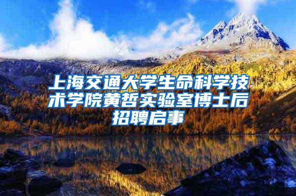 上海交通大学生命科学技术学院黄哲实验室博士后招聘启事