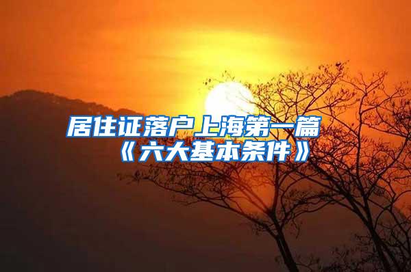 居住证落户上海第一篇《六大基本条件》