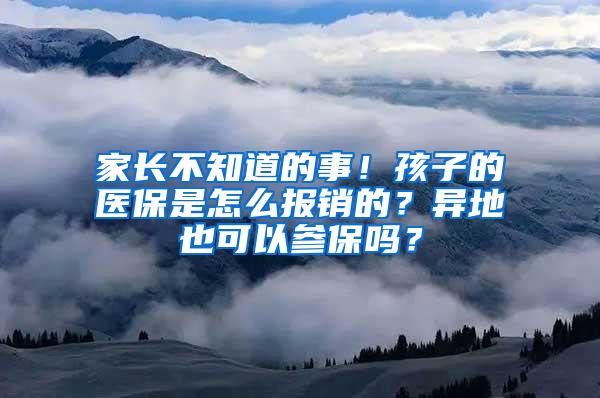 家长不知道的事！孩子的医保是怎么报销的？异地也可以参保吗？