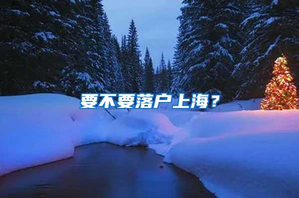 要不要落户上海？