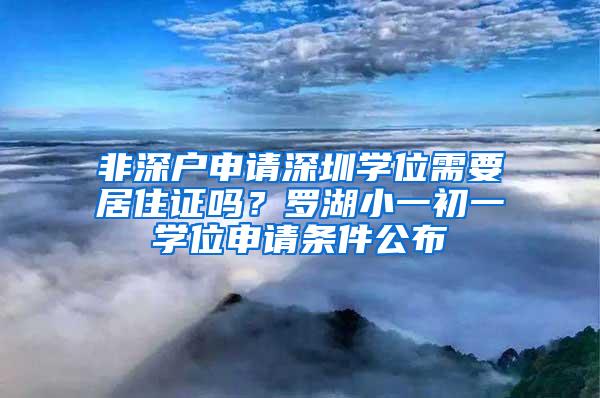 非深户申请深圳学位需要居住证吗？罗湖小一初一学位申请条件公布