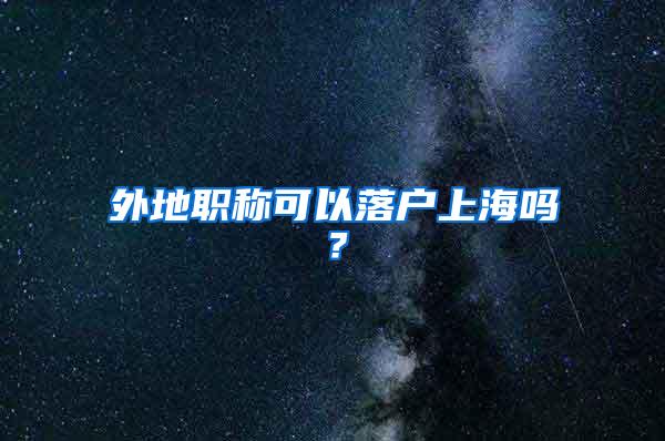 外地职称可以落户上海吗？