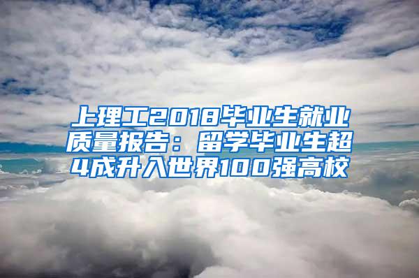 上理工2018毕业生就业质量报告：留学毕业生超4成升入世界100强高校