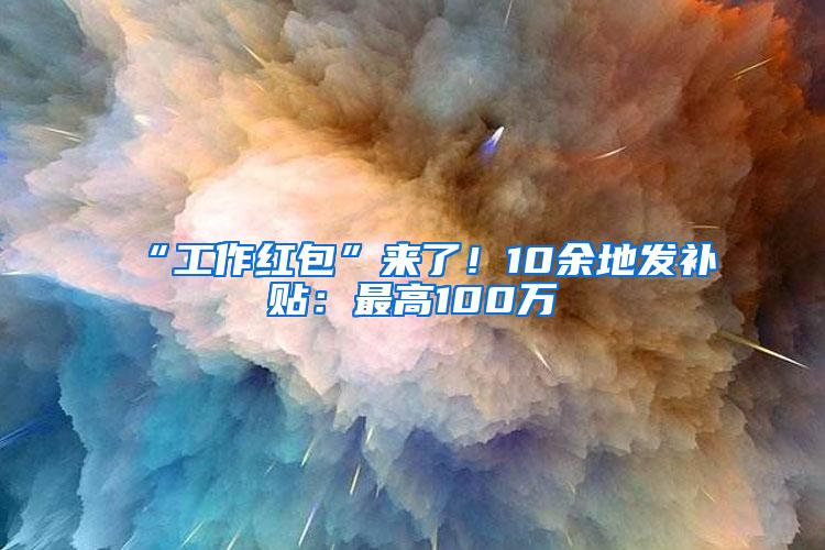 “工作红包”来了！10余地发补贴：最高100万