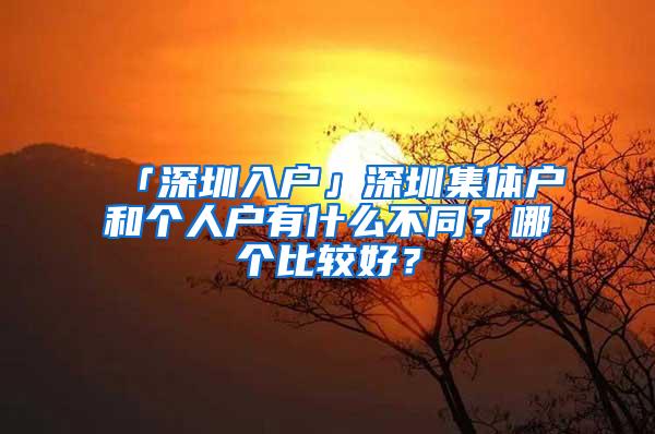 「深圳入户」深圳集体户和个人户有什么不同？哪个比较好？