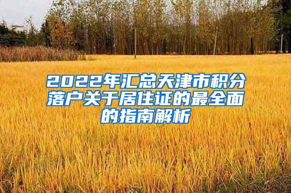 2022年汇总天津市积分落户关于居住证的最全面的指南解析