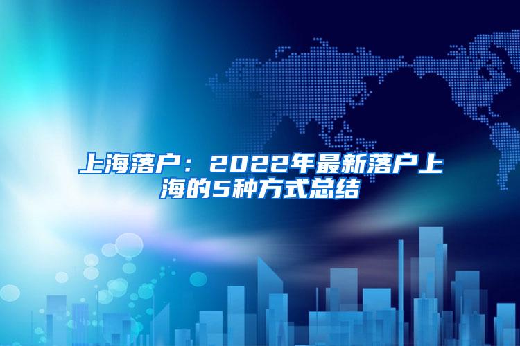 上海落户：2022年最新落户上海的5种方式总结