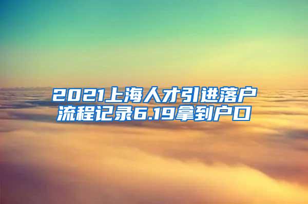 2021上海人才引进落户流程记录6.19拿到户口