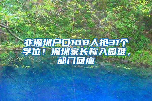 非深圳户口108人抢31个学位！深圳家长称入园难，部门回应