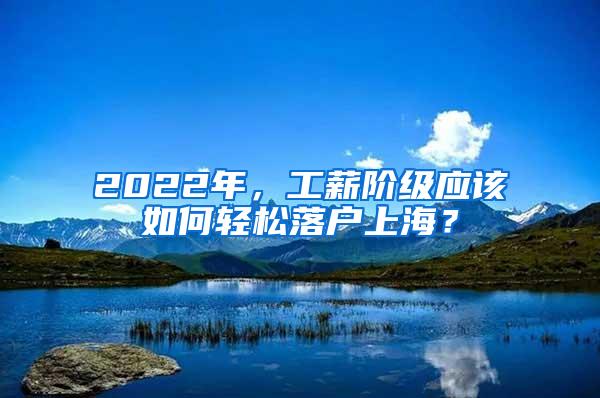 2022年，工薪阶级应该如何轻松落户上海？