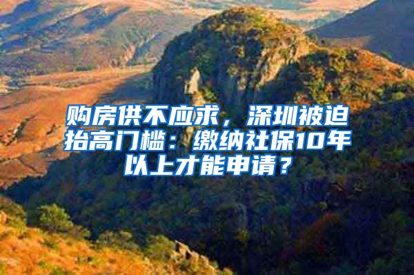 购房供不应求，深圳被迫抬高门槛：缴纳社保10年以上才能申请？