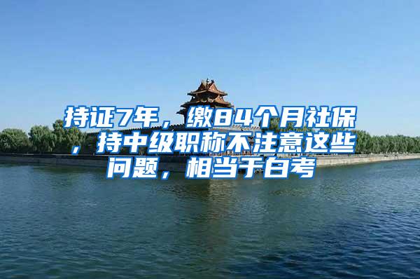 持证7年，缴84个月社保，持中级职称不注意这些问题，相当于白考