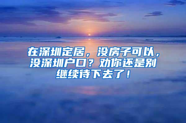 在深圳定居，没房子可以，没深圳户口？劝你还是别继续待下去了！