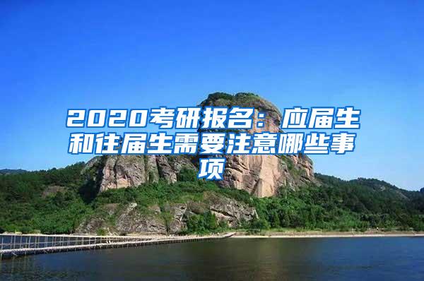 2020考研报名：应届生和往届生需要注意哪些事项