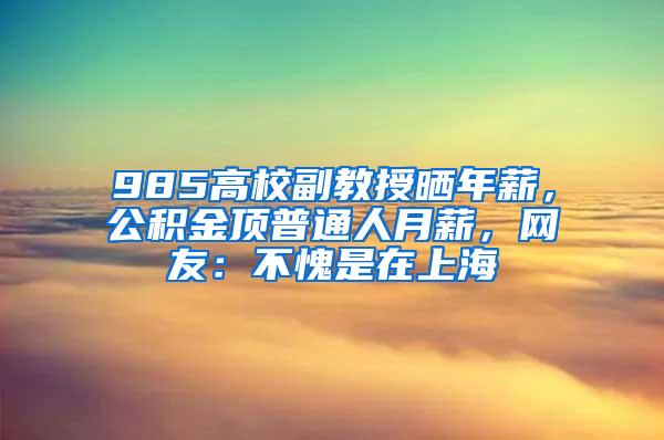 985高校副教授晒年薪，公积金顶普通人月薪，网友：不愧是在上海