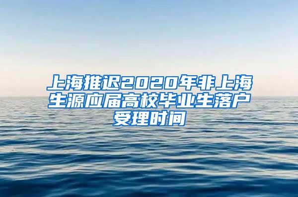 上海推迟2020年非上海生源应届高校毕业生落户受理时间