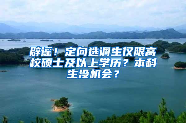 辟谣！定向选调生仅限高校硕士及以上学历？本科生没机会？