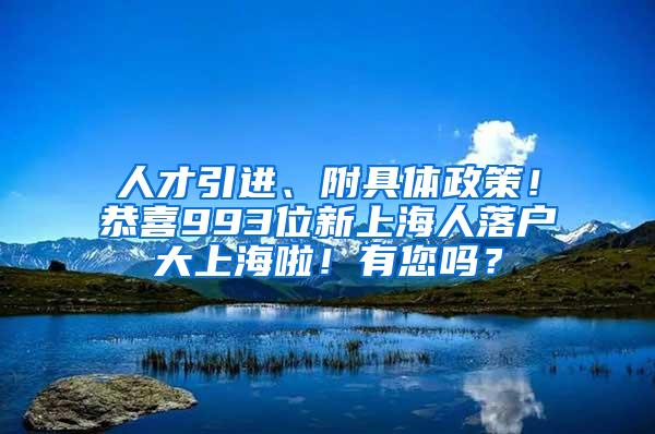 人才引进、附具体政策！恭喜993位新上海人落户大上海啦！有您吗？